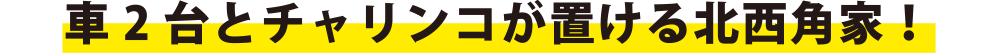 車2台とチャリンコが置ける北西角家！