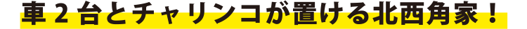 車2台とチャリンコが置ける北西角家！