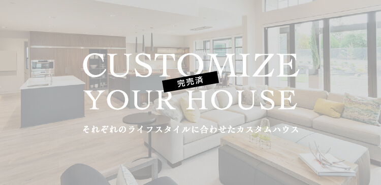 CUSTOMIZE YOUR HOUSE　それぞれのライフスタイルに合わせたカスタムハウス