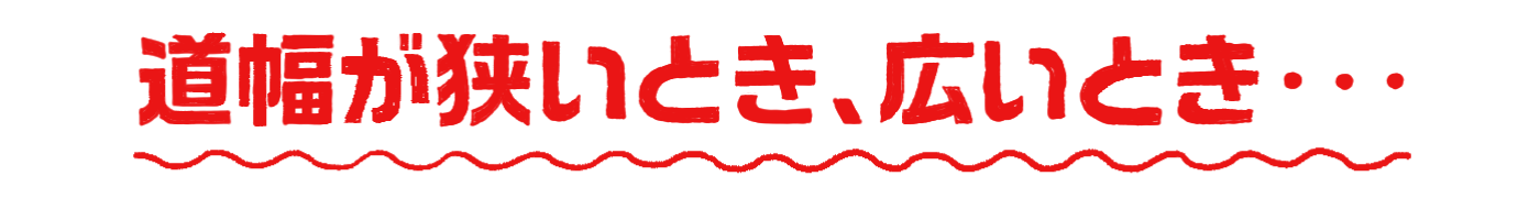 道幅が狭いとき、広いとき…